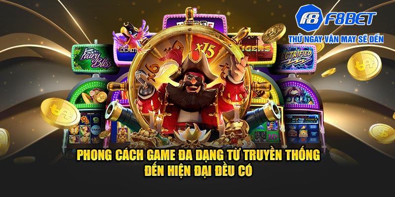 Phong cách game đa dạng từ truyền thống đến hiện đại đều có 