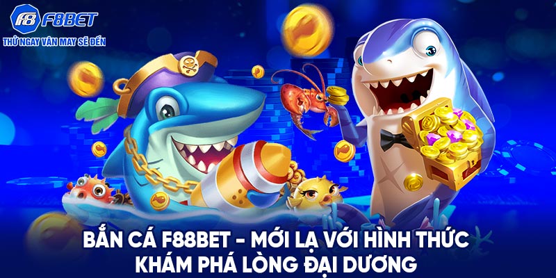 Bắn cá F88BET - Mới lạ với hình thức khám phá lòng đại dương